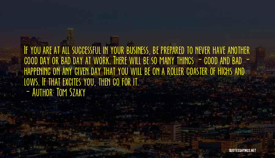 Tom Szaky Quotes: If You Are At All Successful In Your Business, Be Prepared To Never Have Another Good Day Or Bad Day