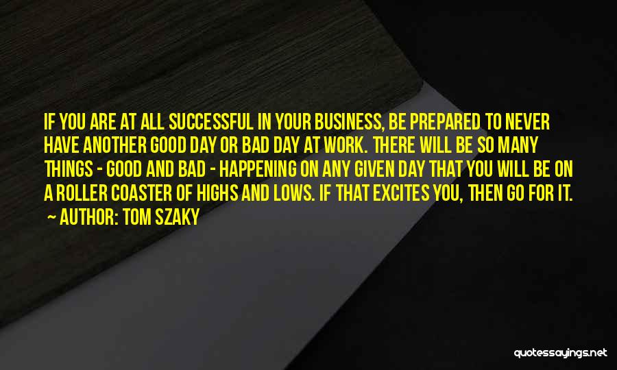 Tom Szaky Quotes: If You Are At All Successful In Your Business, Be Prepared To Never Have Another Good Day Or Bad Day