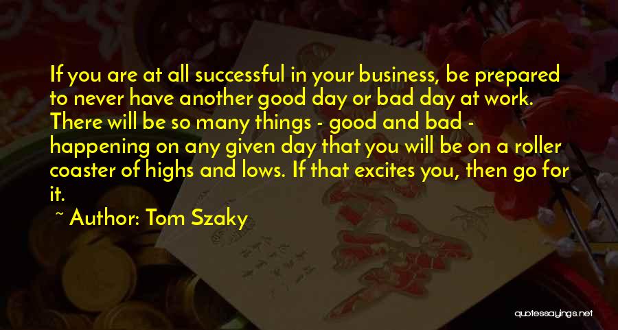 Tom Szaky Quotes: If You Are At All Successful In Your Business, Be Prepared To Never Have Another Good Day Or Bad Day