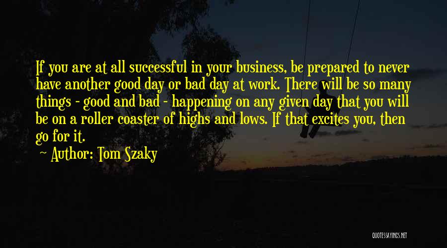 Tom Szaky Quotes: If You Are At All Successful In Your Business, Be Prepared To Never Have Another Good Day Or Bad Day