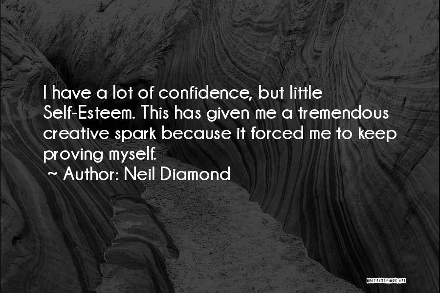 Neil Diamond Quotes: I Have A Lot Of Confidence, But Little Self-esteem. This Has Given Me A Tremendous Creative Spark Because It Forced