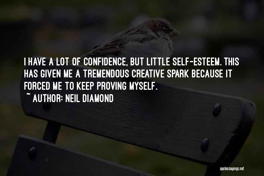 Neil Diamond Quotes: I Have A Lot Of Confidence, But Little Self-esteem. This Has Given Me A Tremendous Creative Spark Because It Forced