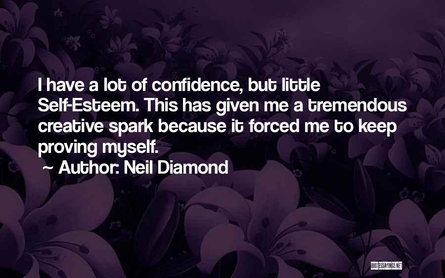 Neil Diamond Quotes: I Have A Lot Of Confidence, But Little Self-esteem. This Has Given Me A Tremendous Creative Spark Because It Forced