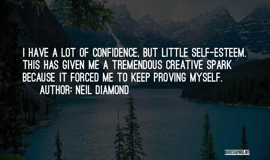 Neil Diamond Quotes: I Have A Lot Of Confidence, But Little Self-esteem. This Has Given Me A Tremendous Creative Spark Because It Forced