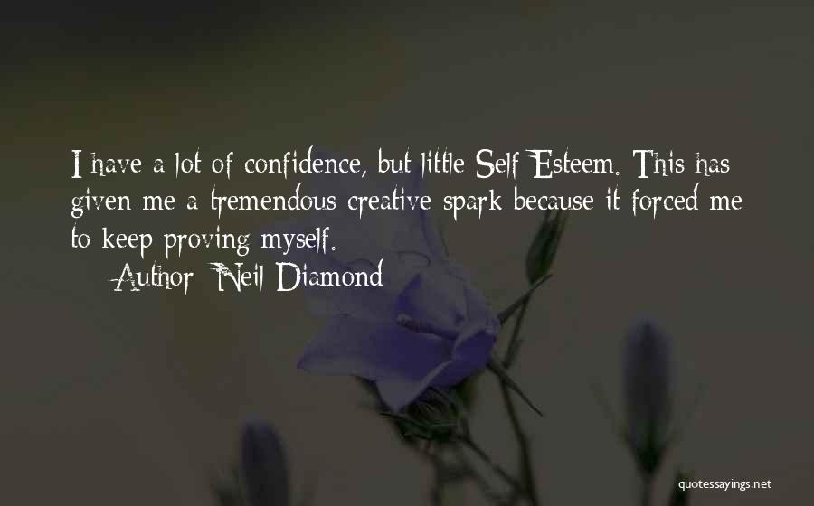 Neil Diamond Quotes: I Have A Lot Of Confidence, But Little Self-esteem. This Has Given Me A Tremendous Creative Spark Because It Forced