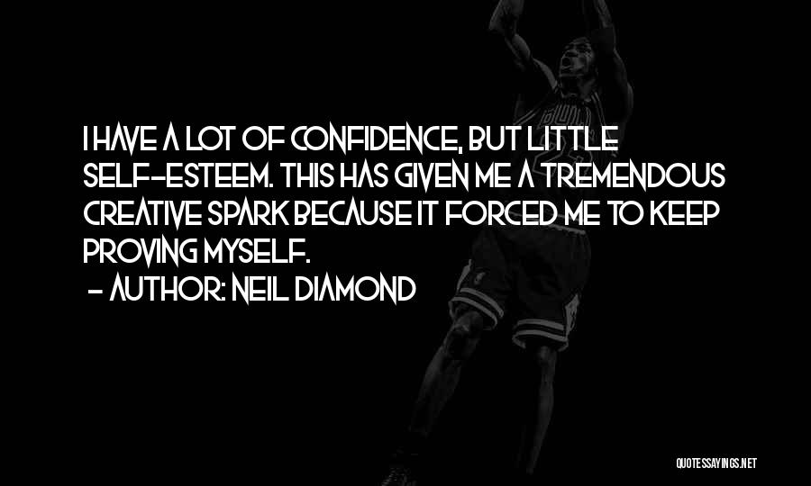 Neil Diamond Quotes: I Have A Lot Of Confidence, But Little Self-esteem. This Has Given Me A Tremendous Creative Spark Because It Forced