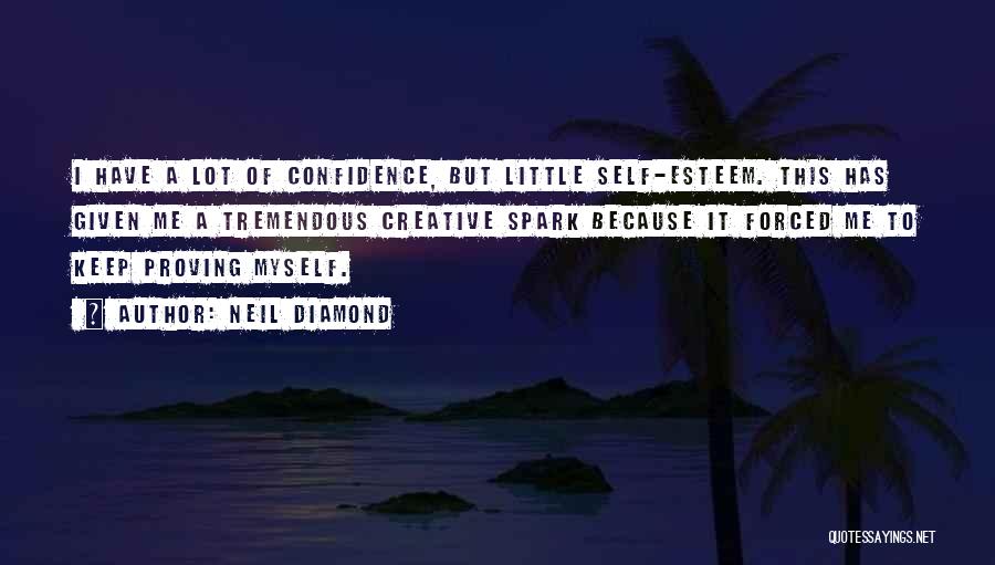 Neil Diamond Quotes: I Have A Lot Of Confidence, But Little Self-esteem. This Has Given Me A Tremendous Creative Spark Because It Forced