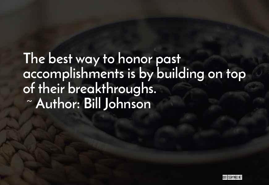 Bill Johnson Quotes: The Best Way To Honor Past Accomplishments Is By Building On Top Of Their Breakthroughs.