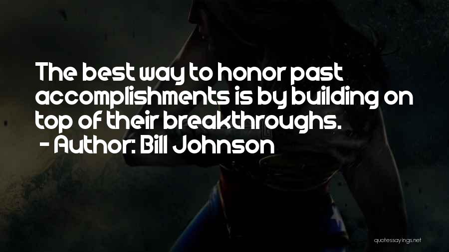 Bill Johnson Quotes: The Best Way To Honor Past Accomplishments Is By Building On Top Of Their Breakthroughs.