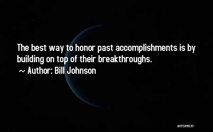 Bill Johnson Quotes: The Best Way To Honor Past Accomplishments Is By Building On Top Of Their Breakthroughs.