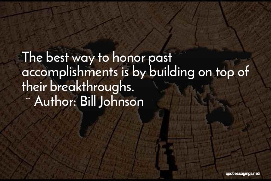 Bill Johnson Quotes: The Best Way To Honor Past Accomplishments Is By Building On Top Of Their Breakthroughs.
