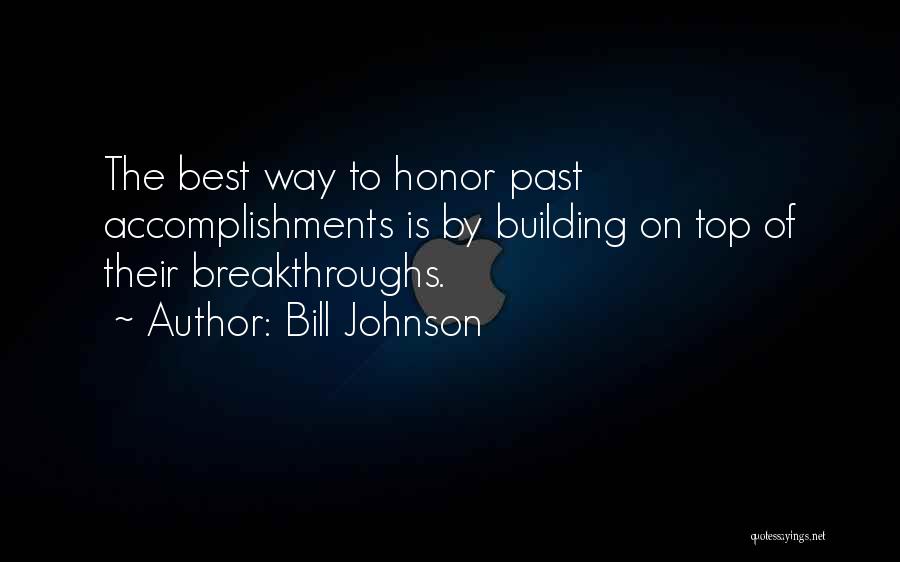 Bill Johnson Quotes: The Best Way To Honor Past Accomplishments Is By Building On Top Of Their Breakthroughs.
