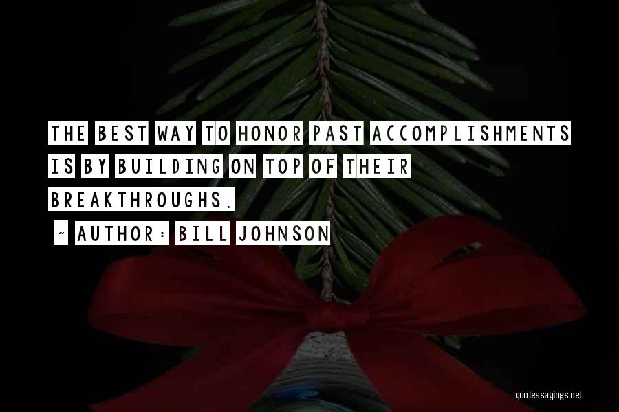 Bill Johnson Quotes: The Best Way To Honor Past Accomplishments Is By Building On Top Of Their Breakthroughs.