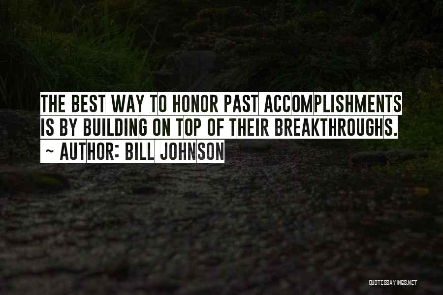 Bill Johnson Quotes: The Best Way To Honor Past Accomplishments Is By Building On Top Of Their Breakthroughs.