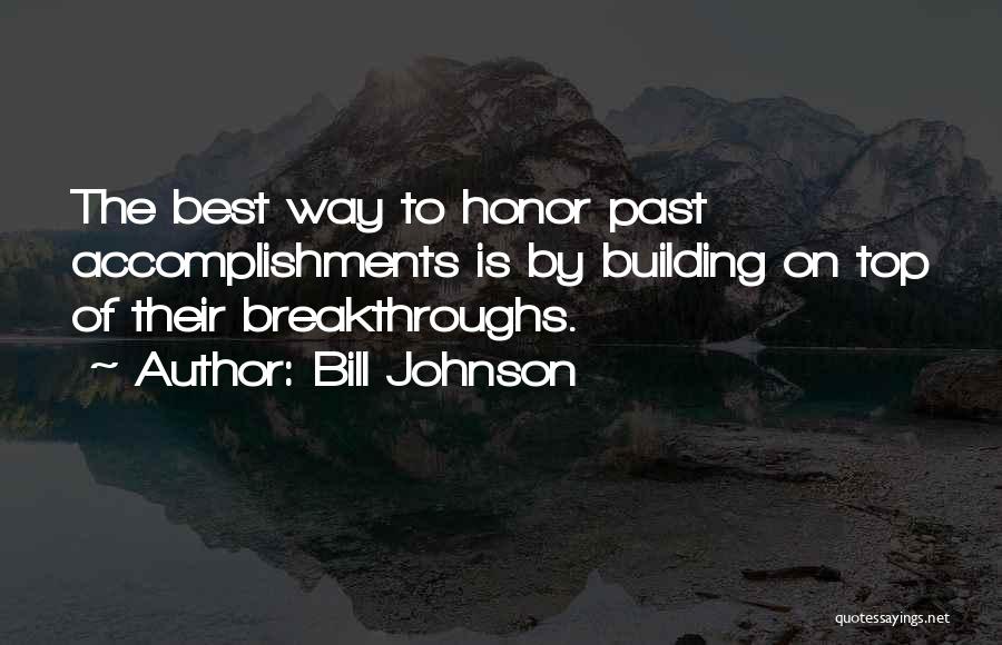 Bill Johnson Quotes: The Best Way To Honor Past Accomplishments Is By Building On Top Of Their Breakthroughs.