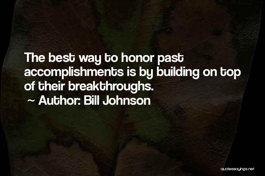 Bill Johnson Quotes: The Best Way To Honor Past Accomplishments Is By Building On Top Of Their Breakthroughs.