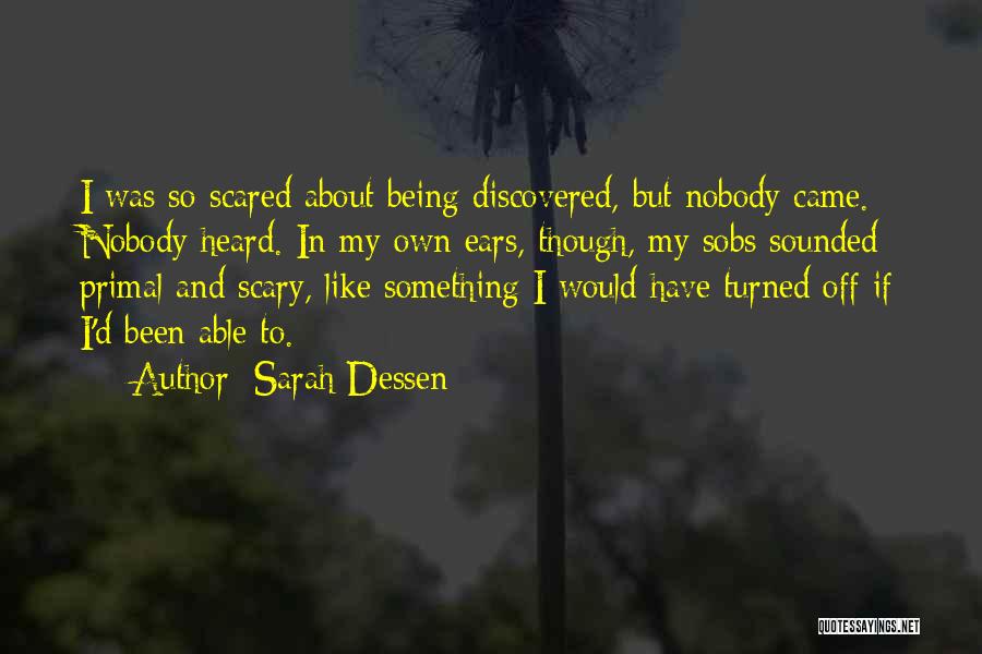 Sarah Dessen Quotes: I Was So Scared About Being Discovered, But Nobody Came. Nobody Heard. In My Own Ears, Though, My Sobs Sounded