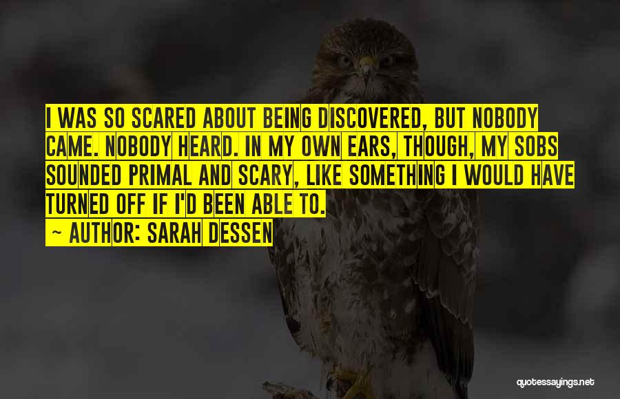 Sarah Dessen Quotes: I Was So Scared About Being Discovered, But Nobody Came. Nobody Heard. In My Own Ears, Though, My Sobs Sounded