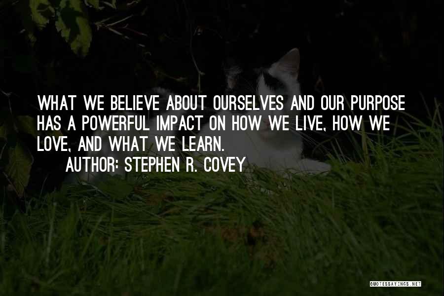 Stephen R. Covey Quotes: What We Believe About Ourselves And Our Purpose Has A Powerful Impact On How We Live, How We Love, And