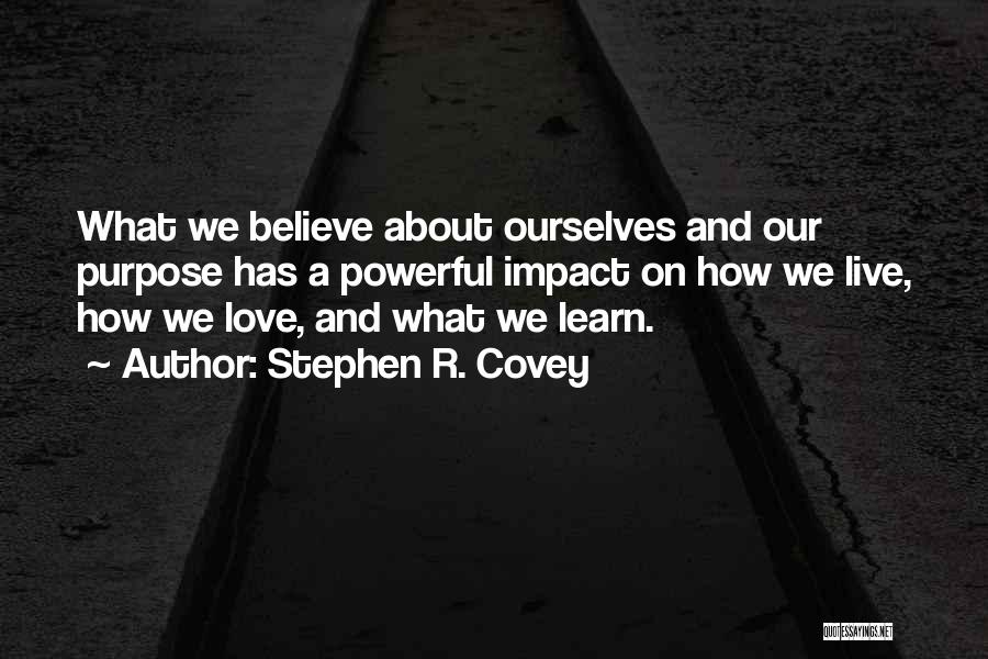 Stephen R. Covey Quotes: What We Believe About Ourselves And Our Purpose Has A Powerful Impact On How We Live, How We Love, And