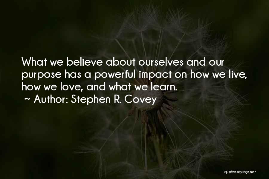 Stephen R. Covey Quotes: What We Believe About Ourselves And Our Purpose Has A Powerful Impact On How We Live, How We Love, And