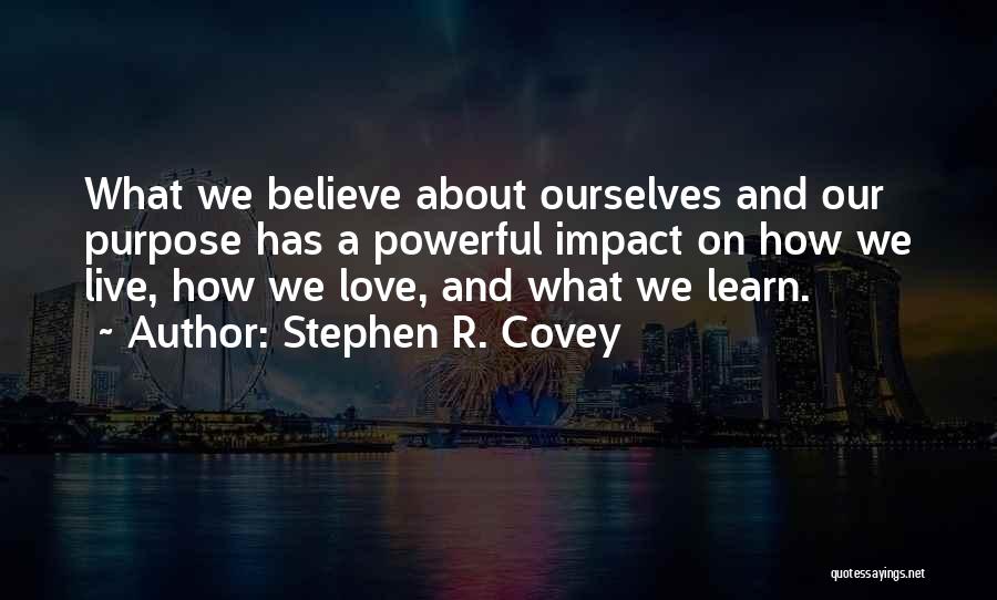 Stephen R. Covey Quotes: What We Believe About Ourselves And Our Purpose Has A Powerful Impact On How We Live, How We Love, And