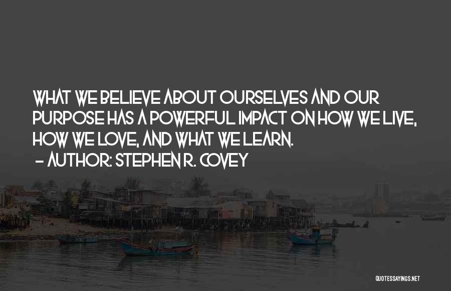 Stephen R. Covey Quotes: What We Believe About Ourselves And Our Purpose Has A Powerful Impact On How We Live, How We Love, And