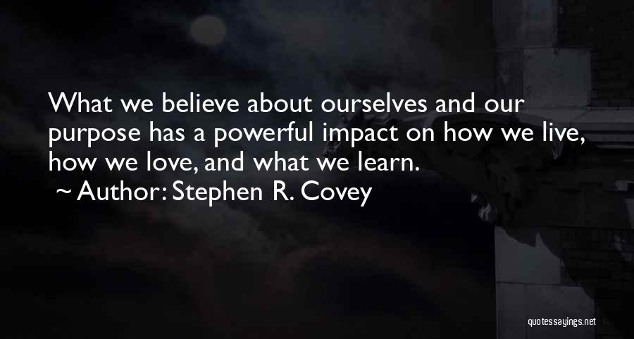Stephen R. Covey Quotes: What We Believe About Ourselves And Our Purpose Has A Powerful Impact On How We Live, How We Love, And