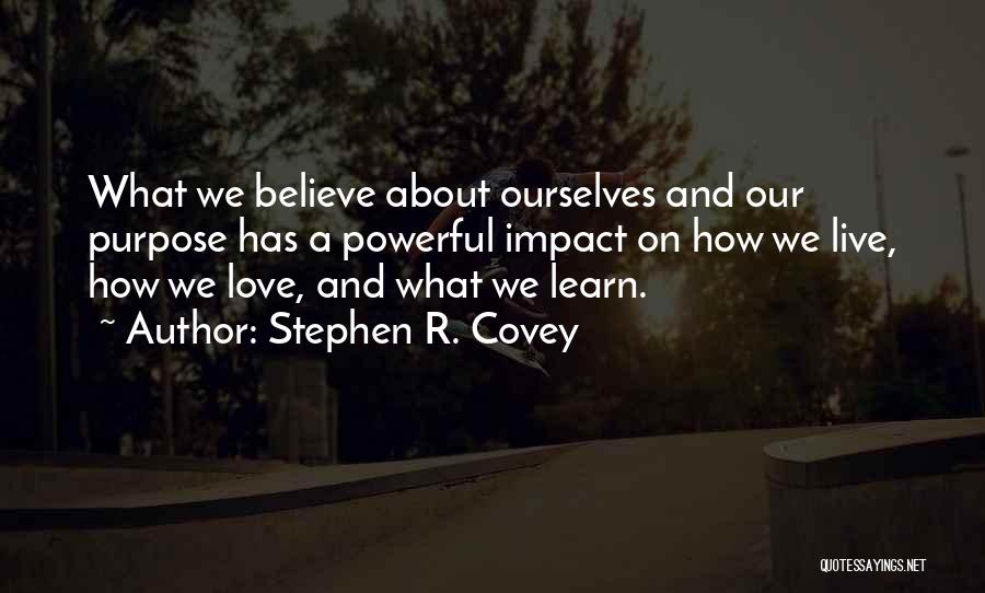 Stephen R. Covey Quotes: What We Believe About Ourselves And Our Purpose Has A Powerful Impact On How We Live, How We Love, And
