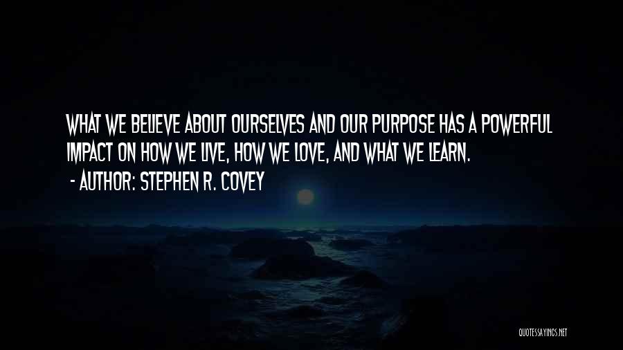 Stephen R. Covey Quotes: What We Believe About Ourselves And Our Purpose Has A Powerful Impact On How We Live, How We Love, And
