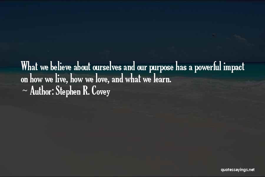 Stephen R. Covey Quotes: What We Believe About Ourselves And Our Purpose Has A Powerful Impact On How We Live, How We Love, And