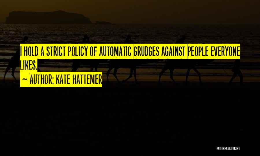 Kate Hattemer Quotes: I Hold A Strict Policy Of Automatic Grudges Against People Everyone Likes.