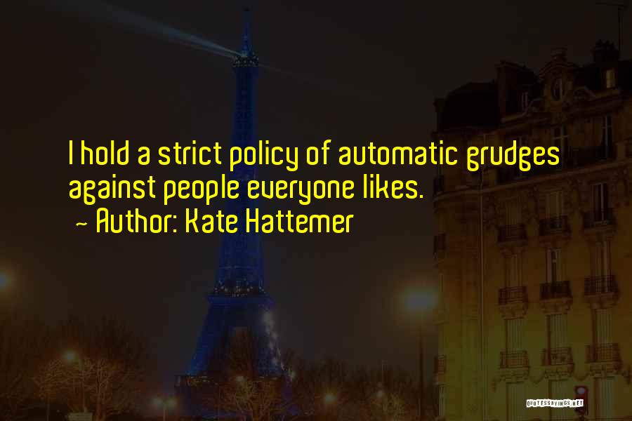 Kate Hattemer Quotes: I Hold A Strict Policy Of Automatic Grudges Against People Everyone Likes.