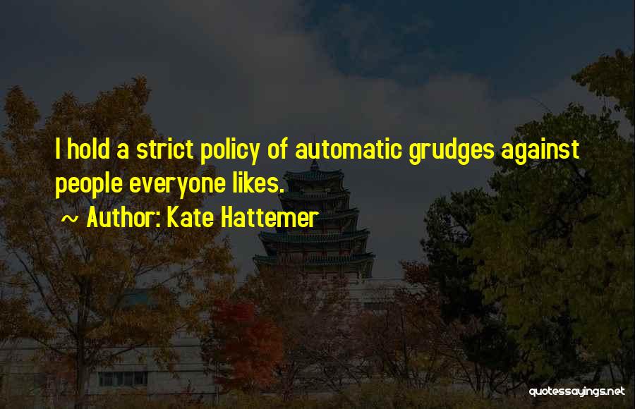 Kate Hattemer Quotes: I Hold A Strict Policy Of Automatic Grudges Against People Everyone Likes.