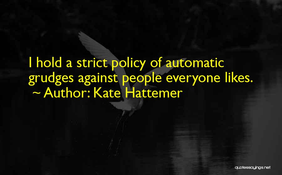 Kate Hattemer Quotes: I Hold A Strict Policy Of Automatic Grudges Against People Everyone Likes.