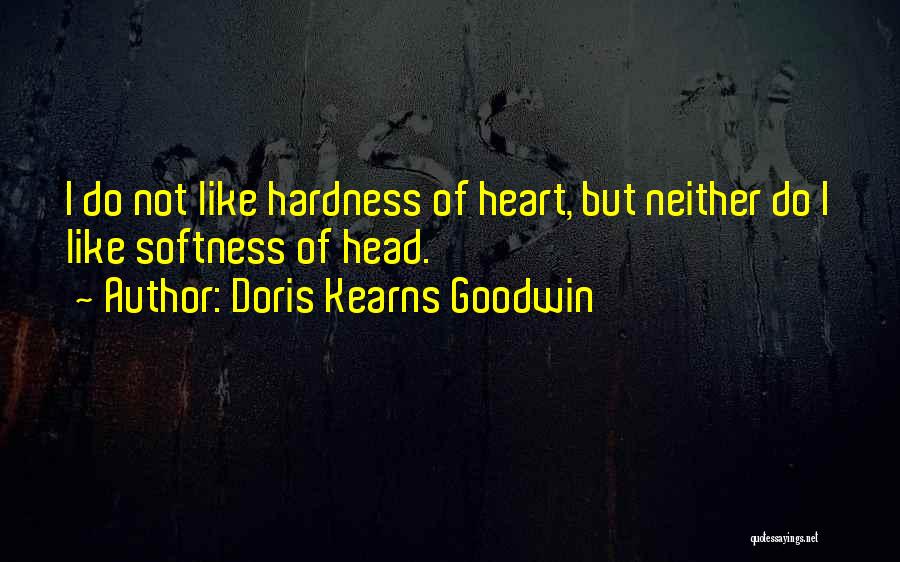 Doris Kearns Goodwin Quotes: I Do Not Like Hardness Of Heart, But Neither Do I Like Softness Of Head.