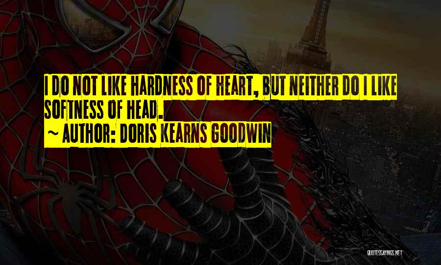 Doris Kearns Goodwin Quotes: I Do Not Like Hardness Of Heart, But Neither Do I Like Softness Of Head.