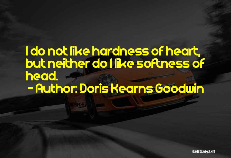 Doris Kearns Goodwin Quotes: I Do Not Like Hardness Of Heart, But Neither Do I Like Softness Of Head.