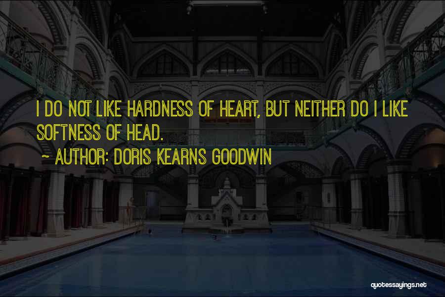 Doris Kearns Goodwin Quotes: I Do Not Like Hardness Of Heart, But Neither Do I Like Softness Of Head.