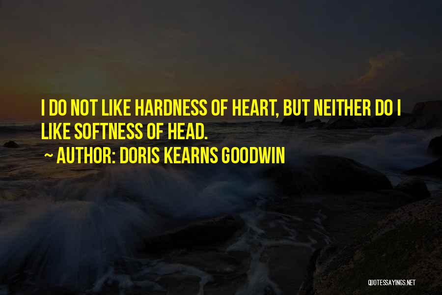 Doris Kearns Goodwin Quotes: I Do Not Like Hardness Of Heart, But Neither Do I Like Softness Of Head.
