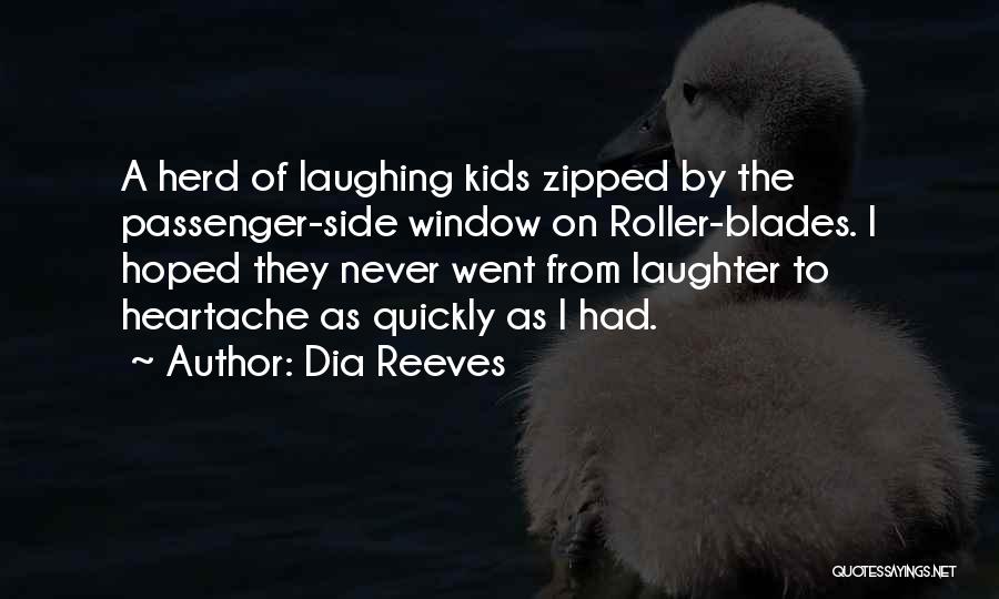 Dia Reeves Quotes: A Herd Of Laughing Kids Zipped By The Passenger-side Window On Roller-blades. I Hoped They Never Went From Laughter To