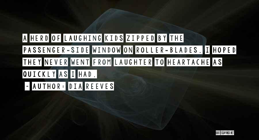 Dia Reeves Quotes: A Herd Of Laughing Kids Zipped By The Passenger-side Window On Roller-blades. I Hoped They Never Went From Laughter To