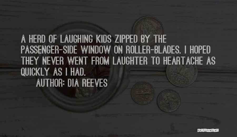 Dia Reeves Quotes: A Herd Of Laughing Kids Zipped By The Passenger-side Window On Roller-blades. I Hoped They Never Went From Laughter To