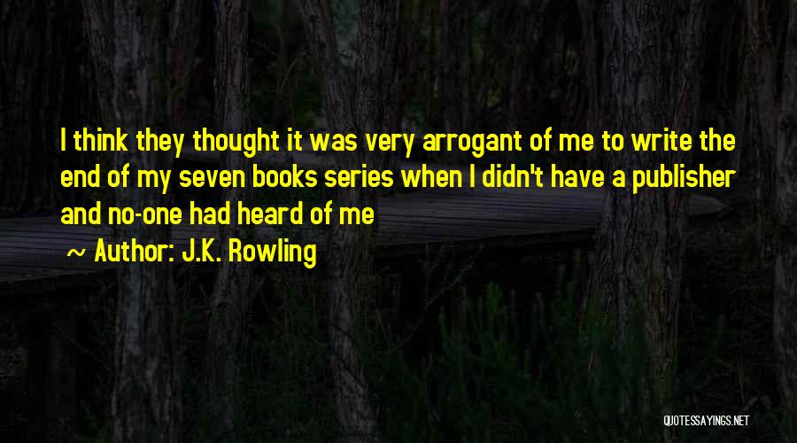 J.K. Rowling Quotes: I Think They Thought It Was Very Arrogant Of Me To Write The End Of My Seven Books Series When