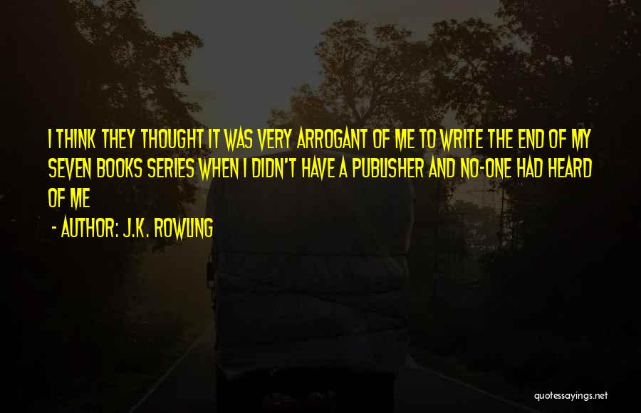 J.K. Rowling Quotes: I Think They Thought It Was Very Arrogant Of Me To Write The End Of My Seven Books Series When