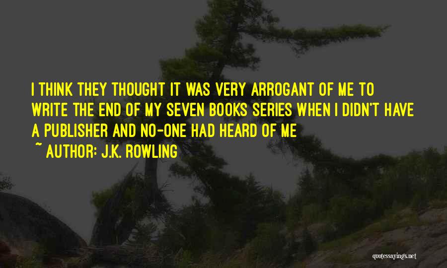 J.K. Rowling Quotes: I Think They Thought It Was Very Arrogant Of Me To Write The End Of My Seven Books Series When
