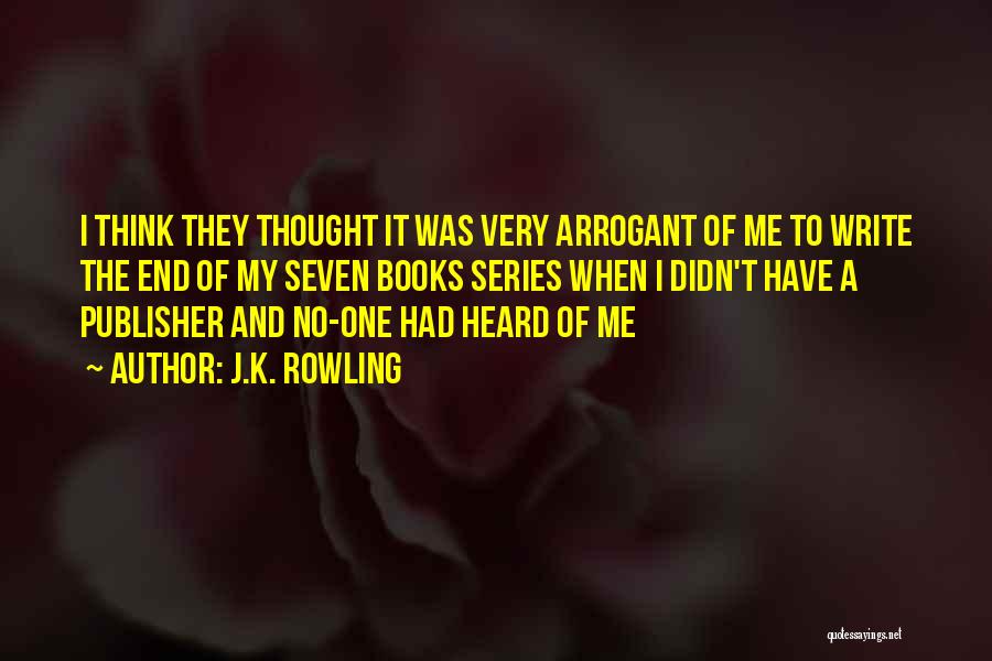 J.K. Rowling Quotes: I Think They Thought It Was Very Arrogant Of Me To Write The End Of My Seven Books Series When