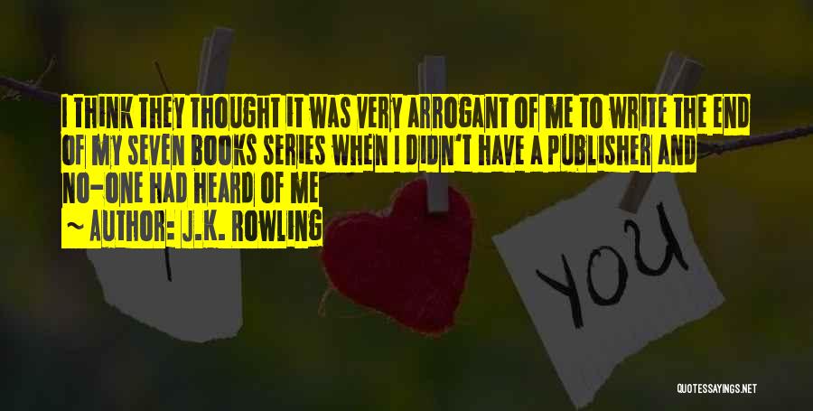 J.K. Rowling Quotes: I Think They Thought It Was Very Arrogant Of Me To Write The End Of My Seven Books Series When