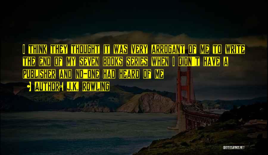 J.K. Rowling Quotes: I Think They Thought It Was Very Arrogant Of Me To Write The End Of My Seven Books Series When