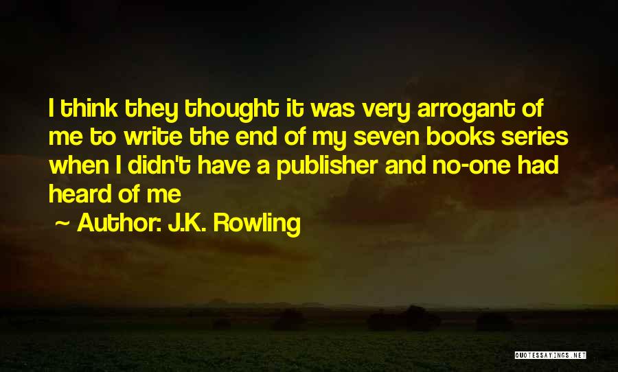 J.K. Rowling Quotes: I Think They Thought It Was Very Arrogant Of Me To Write The End Of My Seven Books Series When